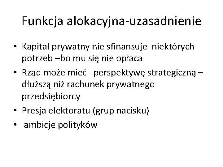 Funkcja alokacyjna-uzasadnienie • Kapitał prywatny nie sfinansuje niektórych potrzeb –bo mu się nie opłaca