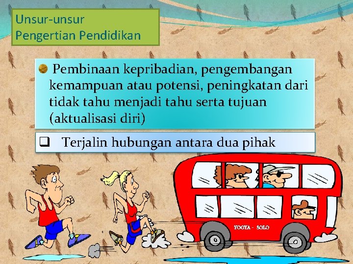 Unsur-unsur Pengertian Pendidikan Pembinaan kepribadian, pengembangan kemampuan atau potensi, peningkatan dari tidak tahu menjadi