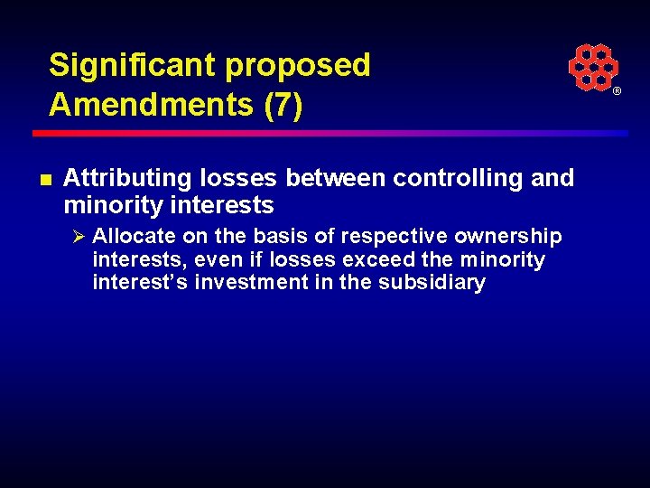 Significant proposed Amendments (7) n Attributing losses between controlling and minority interests Ø Allocate