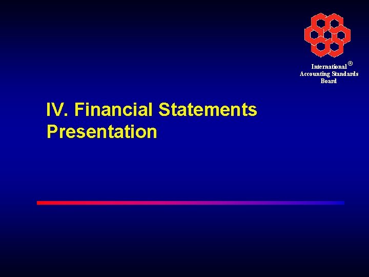 International ® Accounting Standards Board IV. Financial Statements Presentation 