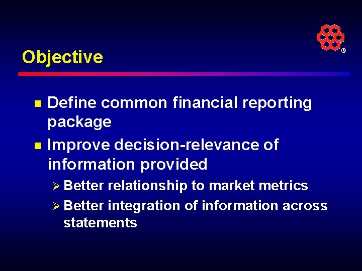 Objective n n Define common financial reporting package Improve decision-relevance of information provided Ø