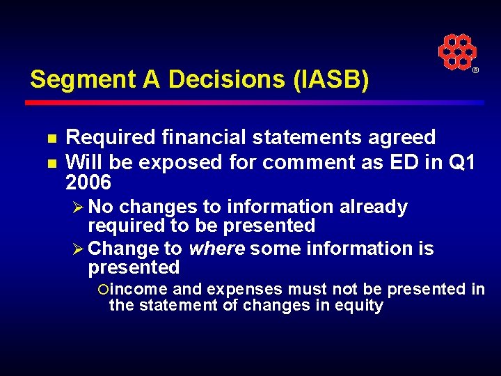 Segment A Decisions (IASB) n n ® Required financial statements agreed Will be exposed