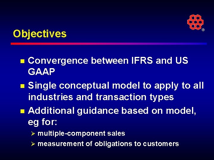 Objectives n n n ® Convergence between IFRS and US GAAP Single conceptual model
