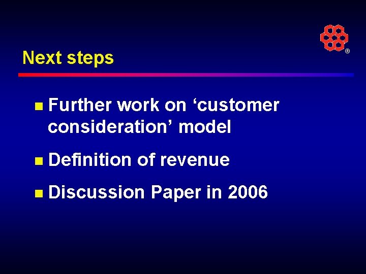 Next steps n Further work on ‘customer consideration’ model n Definition of revenue n