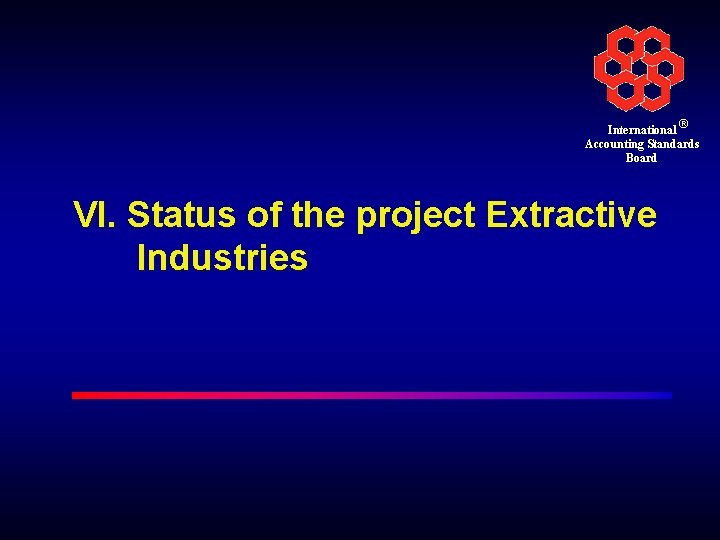 International ® Accounting Standards Board VI. Status of the project Extractive Industries 