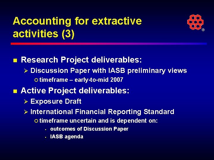 Accounting for extractive activities (3) n Research Project deliverables: Ø Discussion Paper with IASB