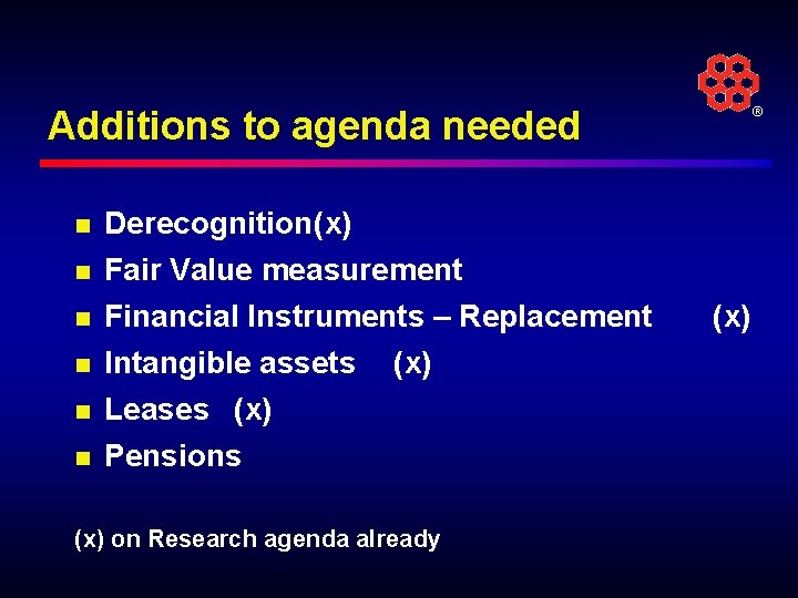 Additions to agenda needed n Derecognition(x) n Fair Value measurement n Financial Instruments –