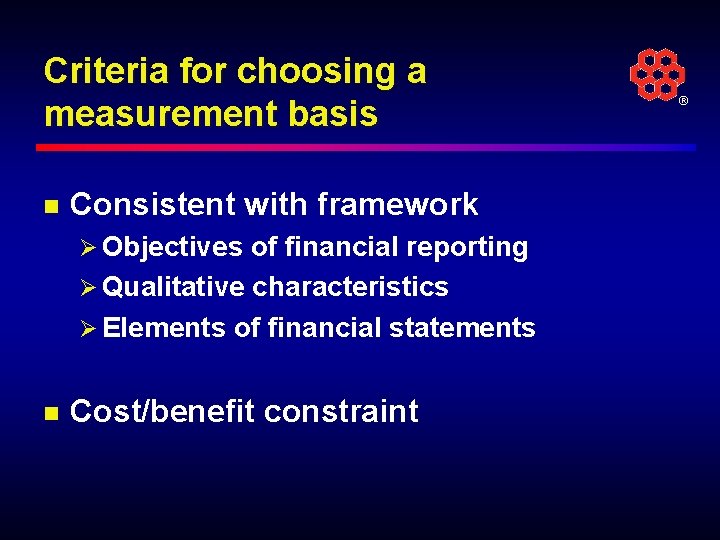 Criteria for choosing a measurement basis n Consistent with framework Ø Objectives of financial