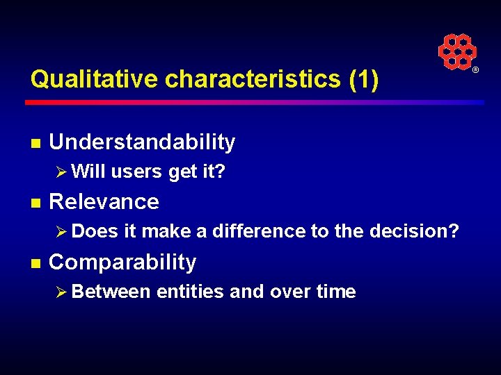 Qualitative characteristics (1) n Understandability Ø Will users get it? n Relevance Ø Does