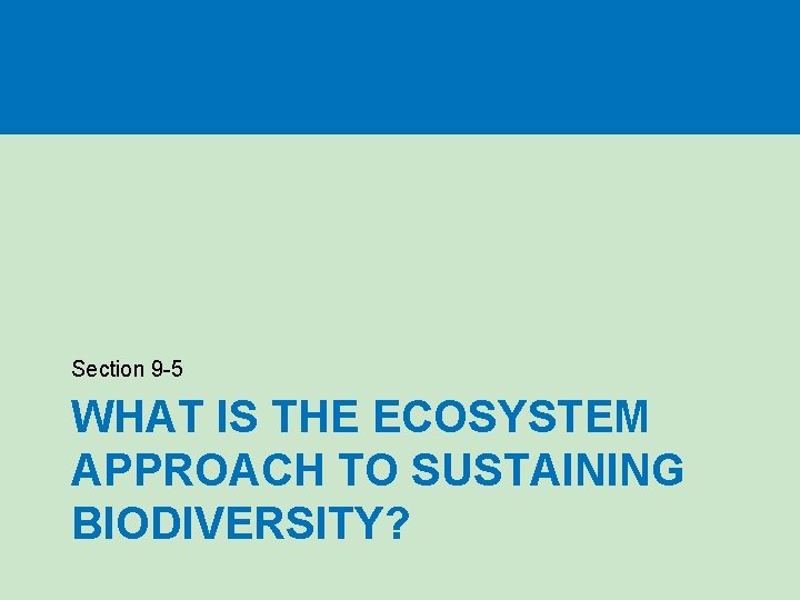 Section 9 -5 WHAT IS THE ECOSYSTEM APPROACH TO SUSTAINING BIODIVERSITY? 