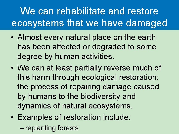 We can rehabilitate and restore ecosystems that we have damaged • Almost every natural