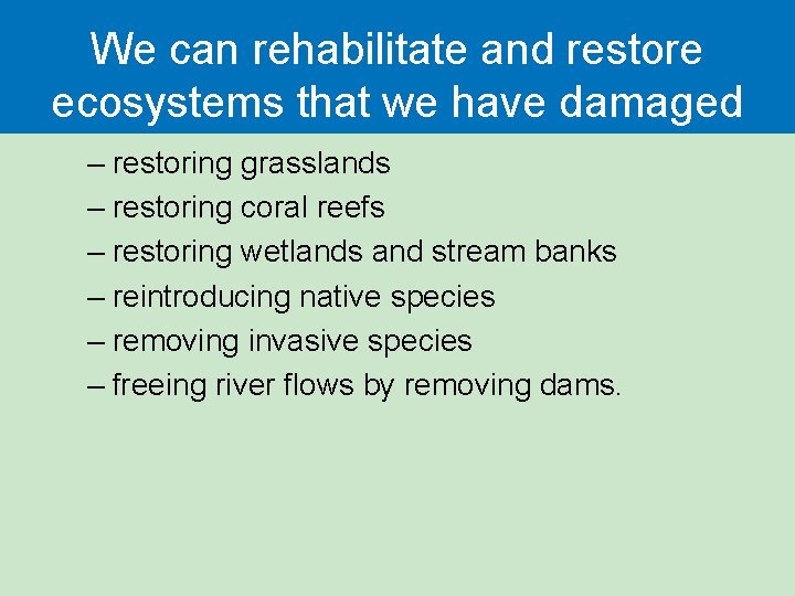 We can rehabilitate and restore ecosystems that we have damaged – restoring grasslands –