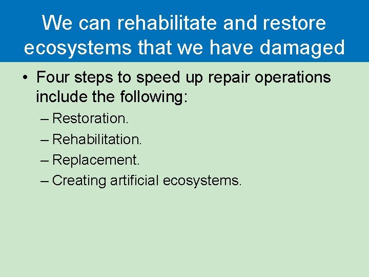 We can rehabilitate and restore ecosystems that we have damaged • Four steps to