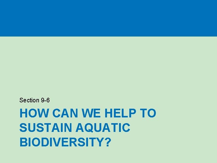 Section 9 -6 HOW CAN WE HELP TO SUSTAIN AQUATIC BIODIVERSITY? 
