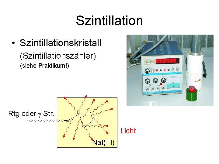 Szintillation • Szintillationskristall (Szintillationszähler) (siehe Praktikum!) Rtg oder g Str. Licht Na. I(Tl) 