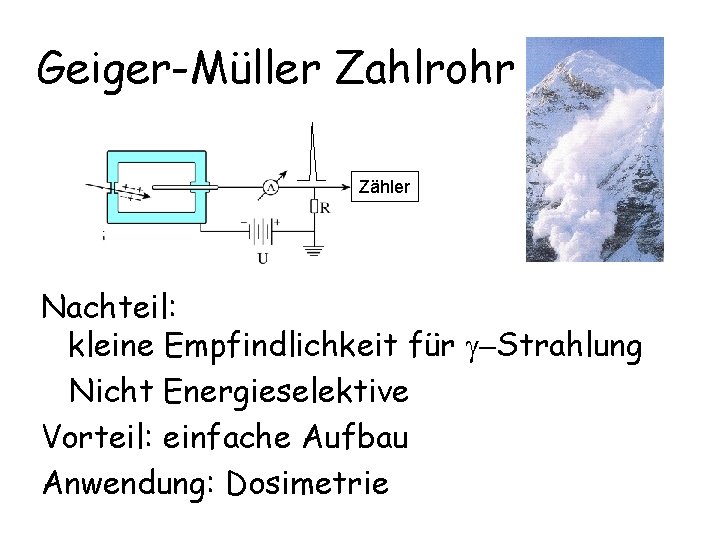 Geiger-Müller Zahlrohr Zähler Nachteil: kleine Empfindlichkeit für g-Strahlung Nicht Energieselektive Vorteil: einfache Aufbau Anwendung: