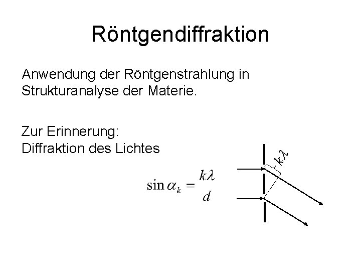 Röntgendiffraktion Zur Erinnerung: Diffraktion des Lichtes kl Anwendung der Röntgenstrahlung in Strukturanalyse der Materie.