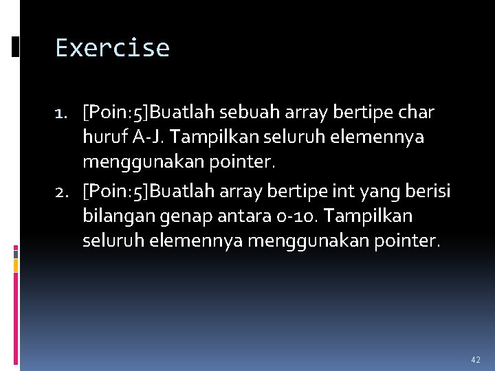 Exercise 1. [Poin: 5]Buatlah sebuah array bertipe char huruf A-J. Tampilkan seluruh elemennya menggunakan