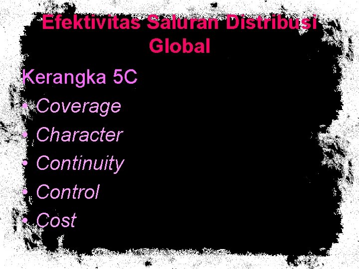 Efektivitas Saluran Distribusi Global Kerangka 5 C • Coverage • Character • Continuity •