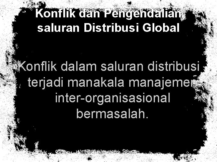 Konflik dan Pengendalian saluran Distribusi Global Konflik dalam saluran distribusi terjadi manakala manajemen inter-organisasional