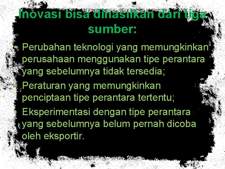 Inovasi bisa dihasilkan dari tiga sumber: • Perubahan teknologi yang memungkinkan perusahaan menggunakan tipe