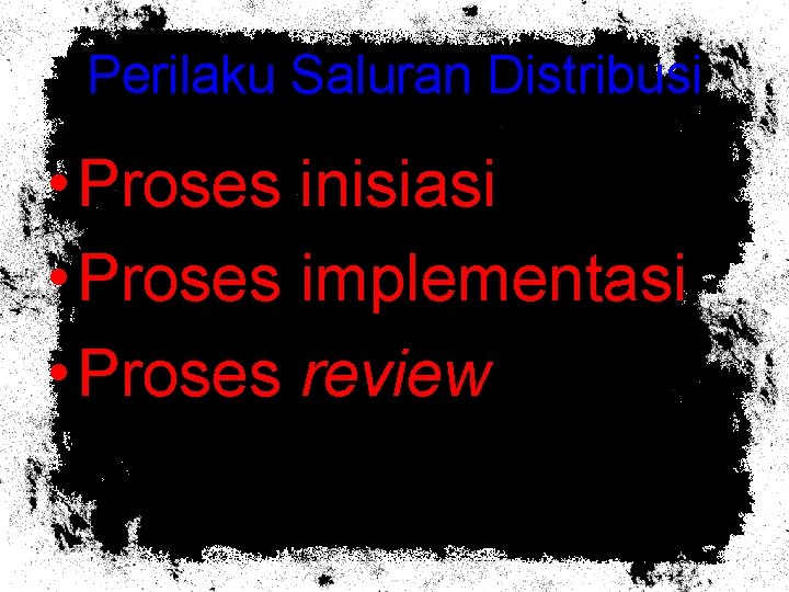 Perilaku Saluran Distribusi • Proses inisiasi • Proses implementasi • Proses review 