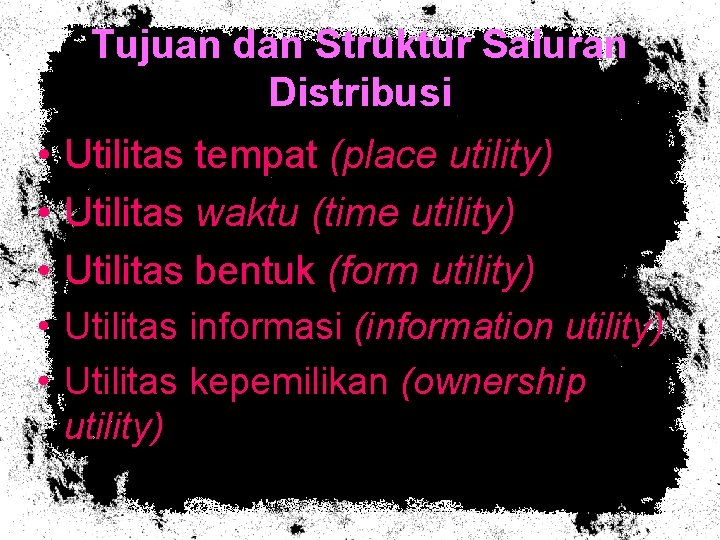 Tujuan dan Struktur Saluran Distribusi • • • Utilitas tempat (place utility) Utilitas waktu