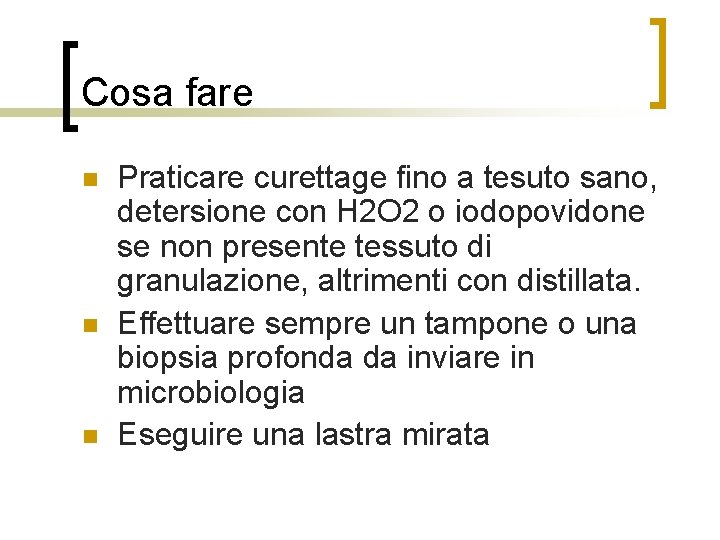 Cosa fare n n n Praticare curettage fino a tesuto sano, detersione con H