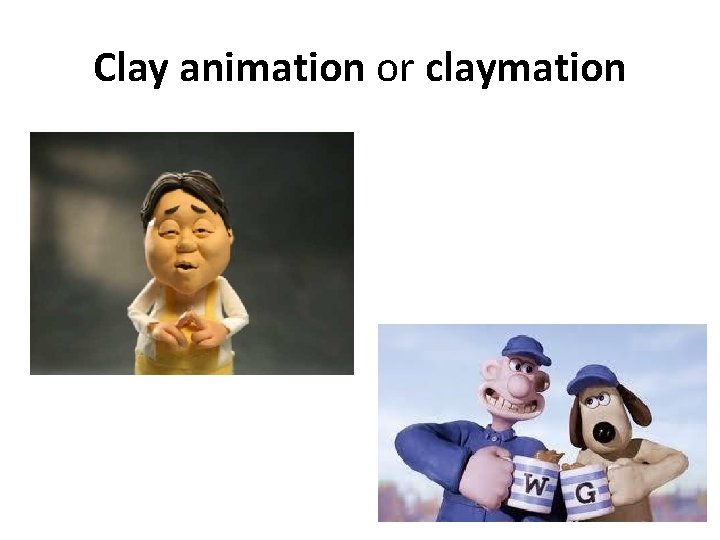 Clay animation or claymation 