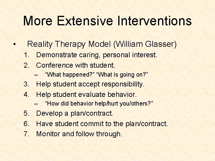 More Extensive Interventions • Reality Therapy Model (William Glasser) 1. Demonstrate caring, personal interest.