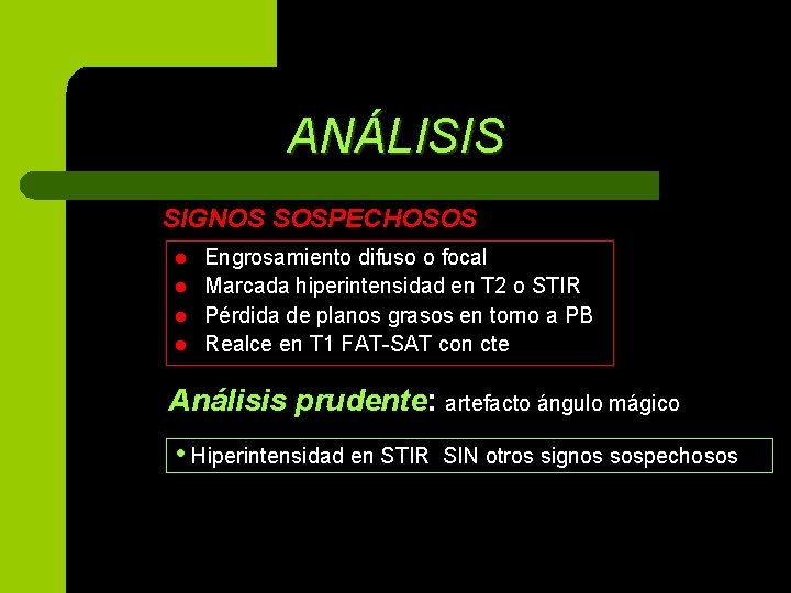 ANÁLISIS SIGNOS SOSPECHOSOS l l Engrosamiento difuso o focal Marcada hiperintensidad en T 2