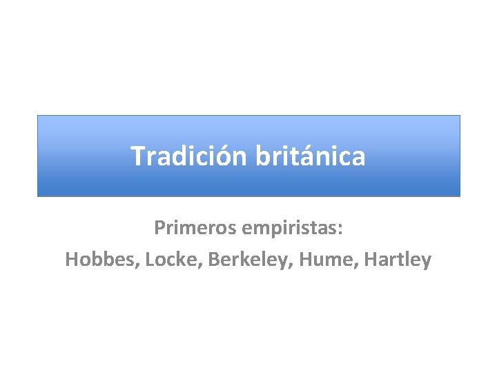 Tradición británica Primeros empiristas: Hobbes, Locke, Berkeley, Hume, Hartley 