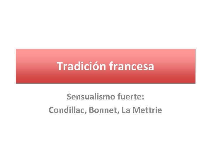 Tradición francesa Sensualismo fuerte: Condillac, Bonnet, La Mettrie 