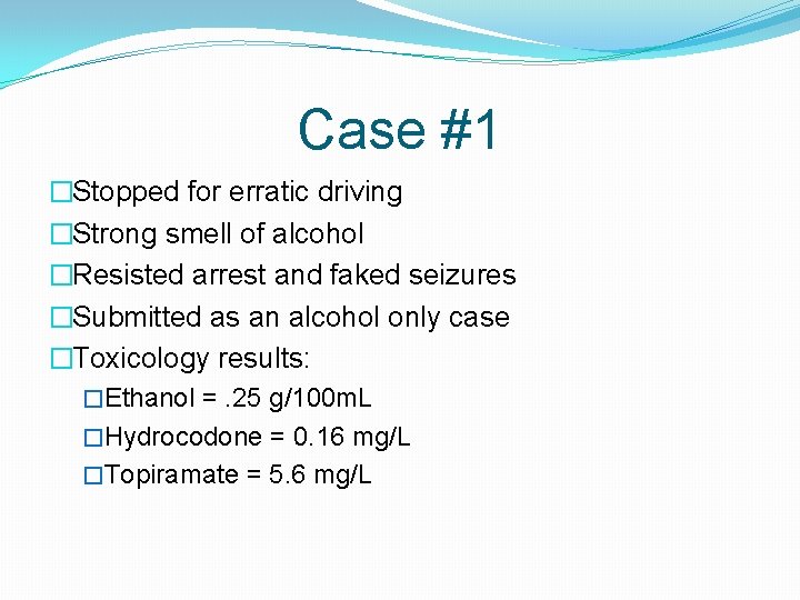 Case #1 �Stopped for erratic driving �Strong smell of alcohol �Resisted arrest and faked