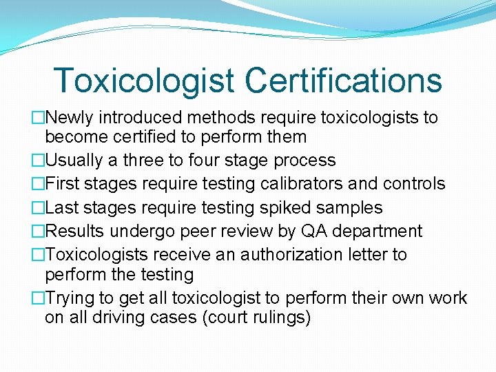 Toxicologist Certifications �Newly introduced methods require toxicologists to become certified to perform them �Usually