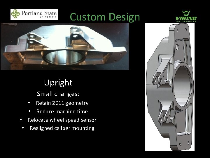 Custom Design Upright Small changes: • Retain 2011 geometry • Reduce machine time •