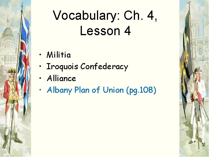 Vocabulary: Ch. 4, Lesson 4 • • Militia Iroquois Confederacy Alliance Albany Plan of