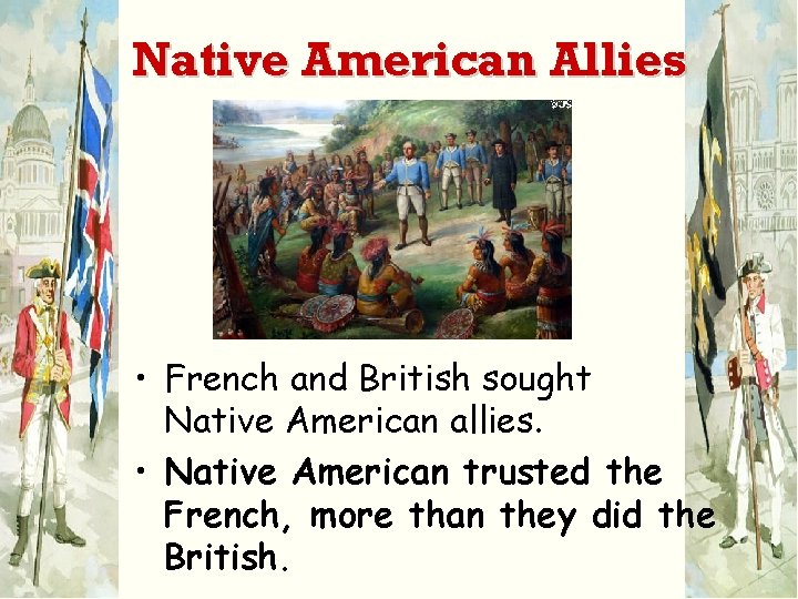 Native American Allies • French and British sought Native American allies. • Native American