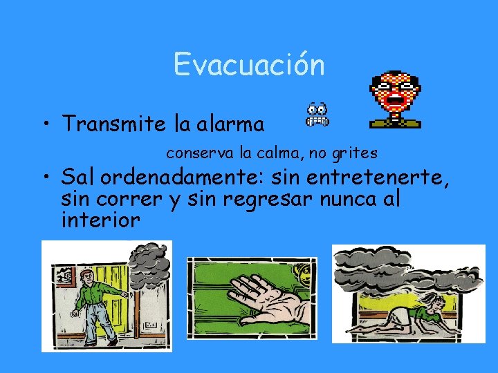 Evacuación • Transmite la alarma conserva la calma, no grites • Sal ordenadamente: sin