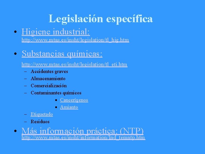 Legislación específica • Higiene industrial: http: //www. mtas. es/insht/legislation/tl_hig. htm • Substancias químicas: http: