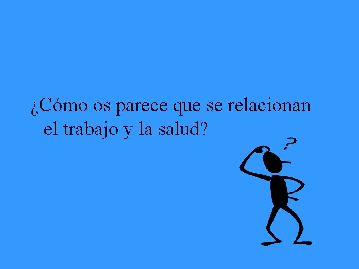 ¿Cómo os parece que se relacionan el trabajo y la salud? 