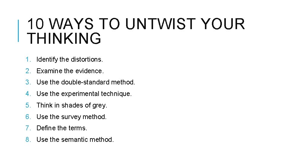 10 WAYS TO UNTWIST YOUR THINKING 1. Identify the distortions. 2. Examine the evidence.