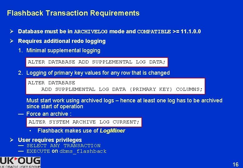 Flashback Transaction Requirements Ø Database must be in ARCHIVELOG mode and COMPATIBLE >= 11. Flashback Transaction Requirements Ø Database must be in ARCHIVELOG mode and COMPATIBLE >= 11.