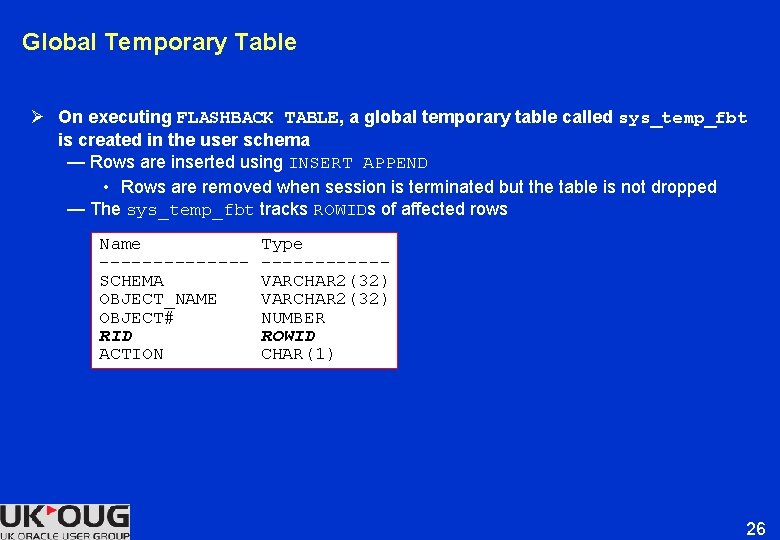 Global Temporary Table Ø On executing FLASHBACK TABLE, a global temporary table called sys_temp_fbt Global Temporary Table Ø On executing FLASHBACK TABLE, a global temporary table called sys_temp_fbt