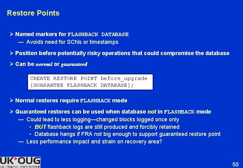Restore Points Ø Named markers for FLASHBACK DATABASE — Avoids need for SCNs or Restore Points Ø Named markers for FLASHBACK DATABASE — Avoids need for SCNs or