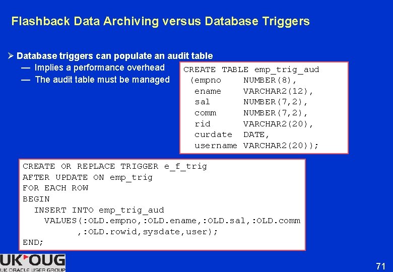 Flashback Data Archiving versus Database Triggers Ø Database triggers can populate an audit table Flashback Data Archiving versus Database Triggers Ø Database triggers can populate an audit table