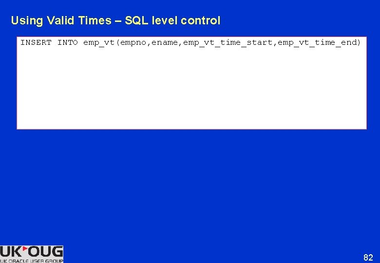 Using Valid Times – SQL level control INSERT INTO emp_vt(empno, ename, emp_vt_time_start, emp_vt_time_end) 82 Using Valid Times – SQL level control INSERT INTO emp_vt(empno, ename, emp_vt_time_start, emp_vt_time_end) 82