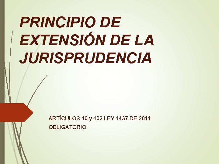 PRINCIPIO DE EXTENSIÓN DE LA JURISPRUDENCIA ARTÍCULOS 10 y 102 LEY 1437 DE 2011