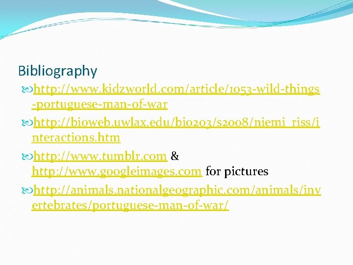 Bibliography http: //www. kidzworld. com/article/1053 -wild-things -portuguese-man-of-war http: //bioweb. uwlax. edu/bio 203/s 2008/niemi_riss/i nteractions.
