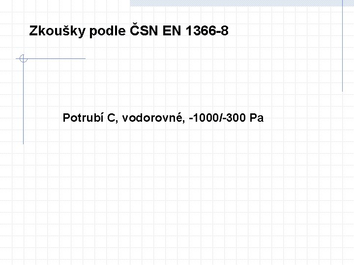 Zkoušky podle ČSN EN 1366 -8 Potrubí C, vodorovné, -1000/-300 Pa 